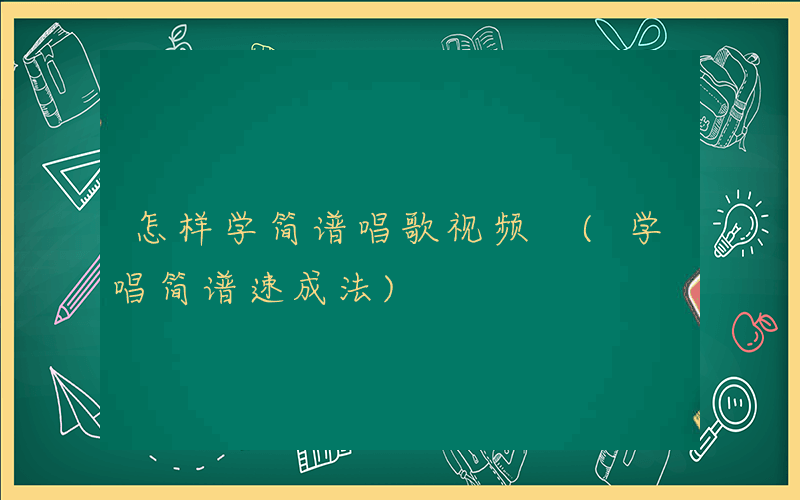 怎样学简谱唱歌视频 (学唱简谱速成法)